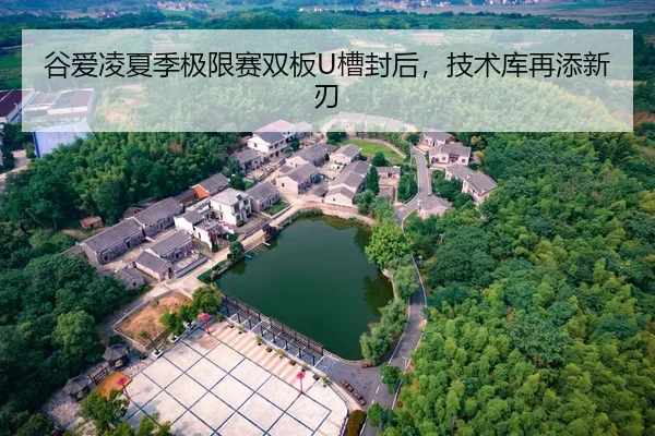 谷爱凌夏季极限赛双板U槽封后，技术库再添新刃